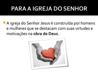 A igreja do Senhor Jesus é construída por homens

e mulheres que se destacam com suas virtudes e
motivações na obra de Deus.

 