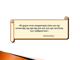 «Η αργία είναι απαραίτητη τόσο για την
ανάπτυξη της αρετής όσο και για την εκτέλεση
των καθηκόντων»
«Η αργία είναι απαραίτητη τόσο για την
ανάπτυξη της αρετής όσο και για την εκτέλεση
των καθηκόντων»
Αριστοτέλης
 