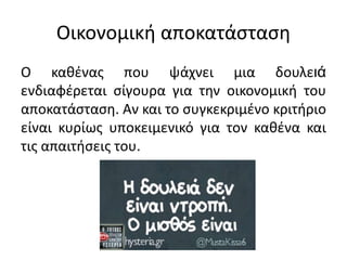 Οικονομική αποκατάσταση
Ο καθένας που ψάχνει μια δουλειά
ενδιαφέρεται σίγουρα για την οικονομική του
αποκατάσταση. Αν και το συγκεκριμένο κριτήριο
είναι κυρίως υποκειμενικό για τον καθένα και
τις απαιτήσεις του.
 