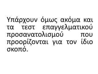 Υπάρχουν όμως ακόμα και
τα τεστ επαγγελματικού
προσανατολισμού που
προορίζονται για τον ίδιο
σκοπό.
 