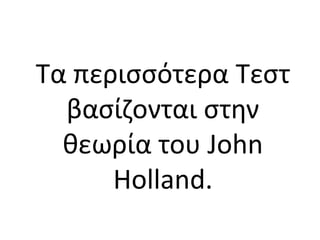 Τα περισσότερα Τεστ
βασίζονται στην
θεωρία του John
Holland.
 