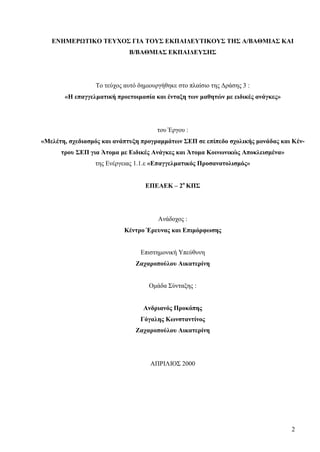 2
ΕΝΗΜΕΡΩΤΙΚΟ ΤΕΥΧΟΣ ΓΙΑ ΤΟΥΣ ΕΚΠΑΙΔΕΥΤΙΚΟΥΣ ΤΗΣ Α/ΒΑΘΜΙΑΣ ΚΑΙ
Β/ΒΑΘΜΙΑΣ ΕΚΠΑΙΔΕΥΣΗΣ
Το τεύχος αυτό δημιουργήθηκε στο πλαίσιο της Δράσης 3 :
«Η επαγγελματική προετοιμασία και ένταξη των μαθητών με ειδικές ανάγκες»
του Έργου :
«Μελέτη, σχεδιασμός και ανάπτυξη προγραμμάτων ΣΕΠ σε επίπεδο σχολικής μονάδας και Κέν-
τρου ΣΕΠ για Άτομα με Ειδικές Ανάγκες και Άτομα Κοινωνικώς Αποκλεισμένα»
της Ενέργειας 1.1.ε «Επαγγελματικός Προσανατολισμός»
ΕΠΕΑΕΚ – 2ο
ΚΠΣ
Ανάδοχος :
Κέντρο Έρευνας και Επιμόρφωσης
Επιστημονική Υπεύθυνη
Ζαχαροπούλου Αικατερίνη
Ομάδα Σύνταξης :
Ανδριανός Προκόπης
Γόγαλης Κωνσταντίνος
Ζαχαροπούλου Αικατερίνη
ΑΠΡΙΛΙΟΣ 2000
 