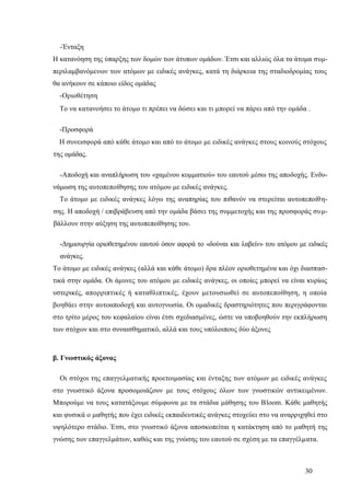 30
-Ένταξη
Η κατανόηση της ύπαρξης των δομών των άτυπων ομάδων. Έτσι και αλλιώς όλα τα άτομα συμ-
περιλαμβανόμενων των ατόμων με ειδικές ανάγκες, κατά τη διάρκεια της σταδιοδρομίας τους
θα ανήκουν σε κάποιο είδος ομάδας
-Οριοθέτηση
Το να κατανοήσει το άτομο τι πρέπει να δώσει και τι μπορεί να πάρει από την ομάδα .
-Προσφορά
Η συνεισφορά από κάθε άτομο και από το άτομο με ειδικές ανάγκες στους κοινούς στόχους
της ομάδας.
-Αποδοχή και αναπλήρωση του «χαμένου κομματιού» του εαυτού μέσω της αποδοχής. Ενδυ-
νάμωση της αυτοπεποίθησης του ατόμου με ειδικές ανάγκες.
Το άτομο με ειδικές ανάγκες λόγω της αναπηρίας του πιθανόν να στερείται αυτοπεποίθη-
σης. Η αποδοχή / επιβράβευση από την ομάδα βάσει της συμμετοχής και της προσφοράς συμ-
βάλλουν στην αύξηση της αυτοπεποίθησης του.
-Δημιουργία οριοθετημένου εαυτού όσον αφορά το «δούναι και λαβείν» του ατόμου με ειδικές
ανάγκες.
Το άτομο με ειδικές ανάγκες (αλλά και κάθε άτομο) δρα πλέον οριοθετημένα και όχι διασπασ-
τικά στην ομάδα. Οι άμυνες του ατόμου με ειδικές ανάγκες, οι οποίες μπορεί να είναι κυρίως
υστερικές, απορριπτικές ή καταθλιπτικές, έχουν μετουσιωθεί σε αυτοπεποίθηση, η οποία
βοηθάει στην αυτοαποδοχή και αυτογνωσία. Οι ομαδικές δραστηριότητες που περιγράφονται
στο τρίτο μέρος του κεφαλαίου είναι έτσι σχεδιασμένες, ώστε να υποβοηθούν την εκπλήρωση
των στόχων και στο συναισθηματικό, αλλά και τους υπόλοιπους δύο άξονες
β. Γνωστικός άξονας
Οι στόχοι της επαγγελματικής προετοιμασίας και ένταξης των ατόμων με ειδικές ανάγκες
στο γνωστικό άξονα προσομοιάζουν με τους στόχους όλων των γνωστικών αντικειμένων.
Μπορούμε να τους κατατάξουμε σύμφωνα με τα στάδια μάθησης του Βloom. Κάθε μαθητής
και φυσικά ο μαθητής που έχει ειδικές εκπαιδευτικές ανάγκες στοχεύει στο να αναρριχηθεί στο
υψηλότερο στάδιο. Έτσι, στο γνωστικό άξονα αποσκοπείται η κατάκτηση από το μαθητή της
γνώσης των επαγγελμάτων, καθώς και της γνώσης του εαυτού σε σχέση με τα επαγγέλματα.
 