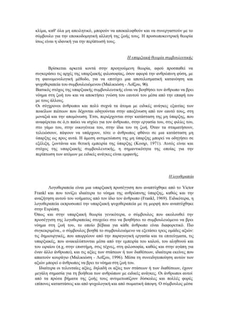 κλίμα, καθ' όλα μη απειλητικό, μπορούν να αποκαλυφθούν και να συνεργαστούν με το
σύμβουλο για την εποικοδομητική αλλαγή της ζωής τους. Η προσωποκεντρική θεωρία
ίσως είναι η ιδανική για την περίπτωσή τους.
Η υπαρξιακή θεωρία συμβουλευτικής
Βρίσκεται αρκετά κοντά στην προηγούμενη θεωρία, αφού προσπαθεί να
συγκεράσει τις αρχές της υπαρξιακής φιλοσοφίας, όσον αφορά την ανθρώπινη φύση, με
τη φαινομενολογική μέθοδο, για να επιτύχει μια αποτελεσματική κατανόηση και
ψυχοθεραπεία του συμβουλευόμενου (Μαλικιώση - Λοΐζου, 96).
Βασικός στόχος της υπαρξιακής συμβουλευτικής είναι να βοηθήσει τον άνθρωπο να βρει
νόημα στη ζωή του και να αποκτήσει γνώση του εαυτού του μέσα από την επαφή του
με τους άλλους.
Οι σύγχρονοι άνθρωποι και πολύ συχνά τα άτομα με ειδικές ανάγκες εξαιτίας των
ποικίλων πιέσεων που δέχονται οδηγούνται στην αποξένωση από τον εαυτό τους, στη
μοναξιά και την απομόνωση. Έτσι, περιέρχονται στην κατάσταση της μη ύπαρξης, που
αναφέρεται σε ό,τι παύει να ισχύει για τον άνθρωπο, στην εργασία του, στις φιλίες του,
στο γάμο του, στην οικογένεια του, στην ίδια του τη ζωή. Όταν τα σταματήσουν,
τελειώσουν, πάψουν να υπάρχουν, τότε ο άνθρωπος φθάνει σε μια κατάσταση μη
ύπαρξης ως προς αυτά. Η άμεση αντιμετώπιση της μη ύπαρξης μπορεί να οδηγήσει σε
εξέλιξη, ζωντάνια και θετική εμπειρία της ύπαρξης (Κοιηρ, 1971). Αυτός είναι και
στόχος της υπαρξιακής συμβουλευτικής, η σημαντικότητα της οποίας για την
περίπτωση των ατόμων με ειδικές ανάγκες είναι εμφανής.
Η λογοθεραπεία
Λογοθεραπεία είναι μια υπαρξιακή προσέγγιση που αναπτύχθηκε από το Victor
Frankl και που τονίζει ιδιαίτερα το νόημα της ανθρώπινης ύπαρξης, καθώς και την
αναζήτηση αυτού του νοήματος από τον ίδιο τον άνθρωπο (Frankl, 1969). Ειδικότερα, η
λογοθεραπεία εκπροσωπεί την υπαρξιακή ψυχοθεραπεία με τη μορφή που αναπτύχθηκε
στην Ευρώπη.
Όπως και στην υπαρξιακή θεωρία γενικότερα, ο σύμβουλος που ακολουθεί την
προσέγγιση της λογοθεραπείας στοχεύει στο να βοηθήσει το συμβουλευόμενο να βρει
νόημα στη ζωή του, το οποίο βέβαια για κάθε άνθρωπο είναι διαφορετικό. Πιο
συγκεκριμένα., ο σύμβουλος βοηθά το συμβουλευόμενο να εξετάσει τρεις ομάδες αξιών:
τις δημιουργικές, που απορρέουν από την παραγωγική εργασία και τα επιτεύγματα, τις
υπαρξιακές, που ανακαλύπτονται μέσα από την εμπειρία του καλού, του αληθινού και
του ωραίου (π.χ, στην επιστήμη, στις τέχνες, στη φιλοσοφία, καθώς και στην αγάπη για
έναν άλλο άνθρωπο), και τις αξίες των στάσεων ή των διαθέσεων, ιδιαίτερα εκείνες που
απαιτούν κουράγιο (Μαλικιώση - Λοΐζου, 1996). Μέσα τη συνειδητοποίηση αυτών των
αξιών μπορεί ο άνθρωπος να βρει το νόημα στη ζωή του.
Ιδιαίτερα οι τελευταίες αξίες, δηλαδή οι αξίες των στάσεων ή των διαθέσεων, έχουν
μεγάλη σημασία για τη βοήθεια των ανθρώπων με ειδικές ανάγκες. Οι άνθρωποι αυτοί
από τα πρώτα βήματα της ζωής τους αντιμετωπίζουν δύσκολες και πολλές φορές
επίπονες καταστάσεις και από ψυχολογική και από σωματική άποψη. Ο σύμβουλος μέσα
 