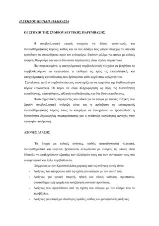 Η ΣΥΜΒΟΥΛΕΥΤΙΚΗ ΔΙΑΔΙΚΑΣΙΑ
OI ΣΤΟΧΟΙ ΤΗΣ ΣΥΜΒΟΥΛΕΥΤΙΚΗΣ ΠΑΡΕΜΒΑΣΗΣ
Η συμβουλευτική επαφή στοχεύει να δώσει γνωστικούς και
συναισθηματικούς πόρους, καθώς και να τον διδάξει πώς μπορεί συνεχώς να αποκτά
πρόσβαση σε οποιοδήποτε πόρο τον ενδιαφέρει. Εφόσον μιλάμε για άτομα με ειδικές
ανάγκες θεωρούμε ότι και οι δύο αυτοί παράγοντες είναι εξίσου σημαντικοί.
Πιο συγκεκριμένα, η επαγγελματική συμβουλευτική στοχεύει να βοηθήσει το
συμβουλευόμενο να κατανοήσει τι επιθυμεί ως προς τις εκπαιδευτικές και
επαγγελματικές κατευθύνσεις που βρίσκονται κάθε φορά στον ορίζοντά του.
Στο πλαίσιο αυτό ο συμβουλευόμενος υποστηρίζεται να ανιχνεύει την διαθεσιμότητα
πόρων (resources). Οι πόροι να είναι πληροφόρηση ως προς τις δυνατότητες
εκπαίδευσης, απασχόλησης, αλλαγή σταδιοδρομίας και δια βίου εκπαίδευσης.
Πολύ σημαντικός παράγοντας και ειδικά για τα άτομα με ειδικές ανάγκες που
ζητούν συμβουλευτική στήριξη είναι και η πρόσβαση σε εσωτερικούς
συναισθηματικούς πόρους όπως το κουράγιο να συνεχίσουν να προσπαθούν, η
δυνατότητα δημιουργίας συμπαράστασης και η ανάπτυξη ικανότητας αντοχής στην
αποτυχία –απόρριψη.
ΑΞΟΝΕΣ ΔΡΑΣΗΣ
Τα άτομα με ειδικές ανάγκες, καθώς αναπτύσσονται ηλικιακά,
συναισθηματικά και νοητικά, βρίσκονται αντιμέτωπα με ανάγκες τις οποίες είναι
δύσκολο να εκπληρώσουν εξαιτίας των ελλείψεών τους και των συνεπειών τους στο
οικογενειακό και άλλα περιβάλλοντα.
Σύμφωνα με τον Κρουσταλλάκη μερικές από τις ανάγκες αυτές είναι:
- Ανάγκες που απορρέουν από τη σχέση του ατόμου με τον εαυτό του,
- Ανάγκες για γονική στοργή, ηθική και υλική κάλυψη, προστασία,
συναισθηματική ηρεμία και αναζήτηση γονικών προτύπων,
- Ανάγκες που προκύπτουν από τη σχέση του ατόμου με τον κόσμο που το
περιβάλλει,
- Ανάγκες για επαφή με ιδιαίτερες ομάδες, καθώς και μεταφυσικές ανάγκες.
 