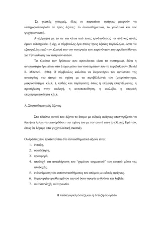 Σε γενικές γραμμές, όλες οι παραπάνω ανάγκες μπορούν να
κατηγοριοποιηθούν σε τρεις άξονες: το συναισθηματικό, το γνωστικό και τον
ψυχοκοινωνικό.
Ανεξάρτητα με το αν και κάτω από ποιες προϋποθέσεις οι ανάγκες αυτές
έχουν εκπληρωθεί ή όχι, ο σύμβουλος δρα στους τρεις άξονες παράλληλα, ώστε να
εξασφαλίσει από την πλευρά του την συνεργεία των παραγόντων που προϋποτίθενται
για την κάλυψη των αναγκών αυτών.
Το πλαίσιο των δράσεων που προτείνεται είναι το συστημικό, διότι η
ανικανότητα δρα πάνω στο άτομο μέσω των συστημάτων που το περιβάλλουν (David
R. Mitchell. 1986). Ο σύμβουλος καλείται να διερευνήσει τον αντίκτυπο της
αναπηρίας στο άτομο σε σχέση με τα περιβάλλοντά του (μικροσύστημα,
μακροσύστημα κ.λ.π. ), καθώς και παράγοντες όπως η επιλογή επαγγέλματος, η
προσήλωση στην επιλογή, η αυτοπεποίθηση, η ευελιξία, η ατομική
επιχειρηματικότητα κ.λ.π.
Α. Συναισθηματικός άξονας
Στο πλαίσιο αυτού του άξονα το άτομο με ειδικές ανάγκες υποστηρίζεται να
δομήσει ή /και να επανορθώσει την σχέση του με τον εαυτό του (το ελλιπές Εγώ του,
όπως θα λέγαμε από ψυχαναλυτική σκοπιά).
Οι δράσεις που προτείνονται στο συναισθηματικό άξονα είναι:
1. ένταξη,
2. οριοθέτηση,
3. προσφορά,
4. αποδοχή και αναπλήρωση του “χαμένου κομματιού” του εαυτού μέσω της
αποδοχής,
5. ενδυνάμωση του αυτοσυναισθήματος του ατόμου με ειδικές ανάγκες,
6. δημιουργία οριοθετημένου εαυτού όσον αφορά το δούναι και λαβείν,
7. αυτοαποδοχή, αυτογνωσία.
Η παιδαγωγική ένταξη και η ένταξη σε ομάδα
 