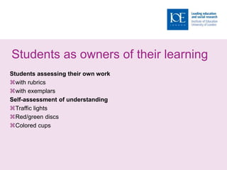 Students as owners of their learning
Students assessing their own work
with rubrics
with exemplars
Self-assessment of understanding
Traffic lights
Red/green discs
Colored cups
 