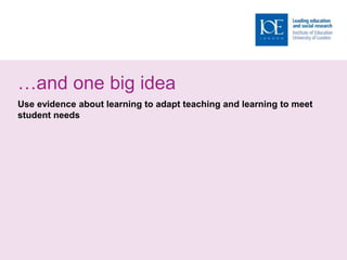 …and one big idea
Use evidence about learning to adapt teaching and learning to meet
student needs
 