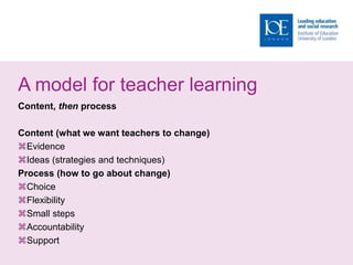 A model for teacher learning
Content, then process
Content (what we want teachers to change)
Evidence
Ideas (strategies and techniques)
Process (how to go about change)
Choice
Flexibility
Small steps
Accountability
Support
 