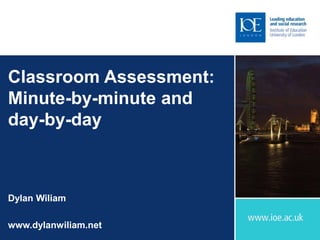 Classroom Assessment:
Minute-by-minute and
day-by-day
Dylan Wiliam
www.dylanwiliam.net
 