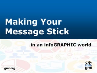 Making Your
Message Stick
in an infoGRAPHIC world
 