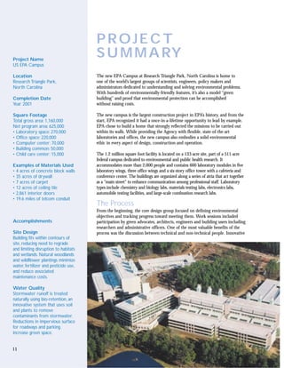 PROJECT
Project Name
                                       S U M M A RY
US EPA Campus

Location                               The new EPA Campus at Research Triangle Park, North Carolina is home to
Research Triangle Park,                one of the world’s largest groups of scientists, engineers, policy makers and
North Carolina                         administrators dedicated to understanding and solving environmental problems.
                                       With hundreds of environmentally-friendly features, it’s also a model “green
Completion Date                        building” and proof that environmental protection can be accomplished
Year 2001                              without raising costs.

Square Footage                         The new campus is the largest construction project in EPA’s history, and from the
Total gross area: 1,160,000            start, EPA recognized it had a once-in-a-lifetime opportunity to lead by example.
Net program area: 625,000              EPA chose to build a home that strongly reflected the missions to be carried out
• Laboratory space: 270,000            within its walls. While providing the Agency with flexible, state-of-the-art
• Office space: 220,000                laboratories and offices, the new campus also embodies a solid environmental
• Computer center: 70,000              ethic in every aspect of design, construction and operation.
• Building common: 50,000
• Child care center: 15,000            The 1.2 million square foot facility is located on a 133-acre site, part of a 511-acre
                                       federal campus dedicated to environmental and public health research. It
Examples of Materials Used             accommodates more than 2,000 people and contains 600 laboratory modules in five
• 4 acres of concrete block walls      laboratory wings, three office wings and a six-story office tower with a cafeteria and
• 35 acres of drywall                  conference center. The buildings are organized along a series of atria that act together
• 7 acres of carpet                    as a “main street” to enhance communication among professional staff. Laboratory
• 12 acres of ceiling tile             types include chemistry and biology labs, materials testing labs, electronics labs,
• 2,861 interior doors                 automobile testing facilities, and large-scale combustion research labs.
• 19.6 miles of telcom conduit
                                       The Process
                                       From the beginning, the core design group focused on defining environmental
                                       objectives and tracking progress toward meeting them. Work sessions included
Accomplishments                        participation by green advocates, architects, engineers and building users including
                                       researchers and administrative officers. One of the most valuable benefits of the
Site Design                            process was the discussion between technical and non-technical people. Innovative
Building fits within contours of
site, reducing need to regrade
and limiting disruption to habitats
and wetlands. Natural woodlands
and wildflower plantings minimize
water, fertilizer and pesticide use,
and reduce associated
maintenance costs.

Water Quality
Stormwater runoff is treated
naturally using bio-retention, an
innovative system that uses soil
and plants to remove
contaminants from stormwater.
Reductions in impervious surface
for roadways and parking.
increase green space.


11
 