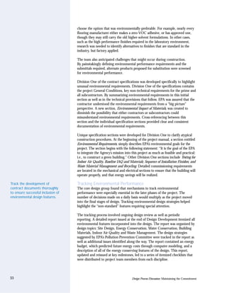 choose the option that was environmentally-preferable. For example, nearly every
                                    flooring manufacturer either makes a zero-VOC adhesive, or has approved one,
                                    though they may still carry the old higher-solvent formulations. In other cases,
                                    such as the high performance finishes required in the laboratory environment,
                                    research was needed to identify alternatives to finishes that are standard in the
                                    industry, but factory applied.

                                    The team also anticipated challenges that might occur during construction.
                                    By painstakingly defining environmental performance requirements and the
                                    submittals required, alternate products proposed for substitution were screened
                                    for environmental performance.

                                    Division One of the contract specifications was developed specifically to highlight
                                    unusual environmental requirements. Division One of the specifications contains
                                    the project General Conditions, key non-technical requirements for the prime and
                                    all subcontractors. By summarizing environmental requirements in this initial
                                    section as well as in the technical provisions that follow, EPA was assured that the
                                    contractor understood the environmental requirements from a “big picture”
                                    perspective. A new section, Environmental Impact of Materials, was created to
                                    diminish the possibility that either contractors or subcontractors could
                                    misunderstand environmental requirements. Cross-referencing between this
                                    section and the individual specification sections provided clear and consistent
                                    documentation of environmental requirements.

                                    Unique specification sections were developed for Division One to clarify atypical
                                    construction procedures. At the beginning of the project manual, a section entitled
                                    Environmental Requirements, simply describes EPA’s environmental goals for the
                                    project. The section begins with the following statement: “It is the goal of the EPA
                                    to integrate the Agency’s mission into this project as much as feasible and practical;
                                    i.e., to construct a green building.” Other Division One sections include Testing for
                                    Indoor Air Quality, Baseline IAQ and Materials; Sequence of Installation Finishes; and
                                    Waste Material Management and Recycling. Detailed commissioning requirements
                                    are located in the mechanical and electrical sections to ensure that the building will
                                    operate properly, and that energy savings will be realized.

Track the development of            Tracking Environmental Performance
contract documents thoroughly       The core design group found that mechanisms to track environmental
to ensure successful inclusion of   performance were especially essential in the later phases of the project. The
environmental design features.      number of decisions made on a daily basis would multiply as the project moved
                                    into the final stages of design. Tracking environmental design strategies helped
                                    highlight the “non-standard” features requiring special attention.

                                    The tracking process involved ongoing design review as well as periodic
                                    reporting. A detailed report issued at the end of Design Development itemized all
                                    environmental features incorporated into the design. The report was organized by
                                    design topics: Site Design, Energy Conservation, Water Conservation, Building
                                    Materials, Indoor Air Quality and Waste Management. The design strategies
                                    suggested by EPA’s Pollution Prevention Committee were tracked in the report as
                                    well as additional issues identified along the way. The report contained an energy
                                    budget, which predicted future energy costs through computer modeling, and a
                                    description of all of the energy conserving features of the design. This report,
                                    updated and reissued at key milestones, led to a series of itemized checklists that
                                    were distributed to project team members from each discipline.




33                                                                         Design Process Discussion: Maintaining the Commitment
 
