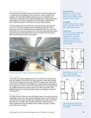 Laboratory Lighting                                                                         Direct lighting
The laboratories for the EPA Campus are lit with direct and indirect lighting that          Illuminates a surface or space
is complemented by task lighting on the work surface. Numerous options were                 directly from the light source,
evaluated. The direct/indirect lighting scheme proved to be considerably more               whereas indirect lighting reflects
efficient than a traditional scheme using down lighting alone. It also provides better      the light off other surfaces.
quality lighting. The indirect component enhances the spread of light while the
direct component improves overall efficiency as well as depth perception.                   Downlight
                                                                                            A type of ceiling luminaire, usually
The direct/indirect scheme also reduces the connected watts per square foot (SF)            fully recessed, where most of the
from 1.85 to 1.38 when compared to the direct lighting scheme alone. This is                light is directed downward.
because only one row of three-lamp fixtures is required instead of two rows of two-
lamp fixtures. This scheme also generates first cost savings. Light distribution studies    Fluorescent
developed for the selected indirect/direct scheme demonstrate that the spread of            A lamp that produces visible light
light in the labs will provide the desired quality.                                         by emitting electromagnetic
                                                                                            radiation and is much more
                                                                                            efficient than incandescent,
                                                                                            requiring only 15-30% of the
                                                                                            energy to produce an equivalent
                                                                                            amount of light.




Computer-generated radiosity study of typical laboratory                                    Typical laboratory section with
                                                                                            direct / indirect lighting
                                                                                            supplemented by task lighting
Office Lighting
 In the office areas, indirect lighting proved to be less efficient and more expensive
than direct lighting. This was due to the high proportion of closed offices required
in these areas. Consequently, office areas for the EPA Campus are lit with two-foot
by four-foot recessed fluorescent downlights with compact fluorescent downlights in
the circulation zones. Even so, this scheme requires less than one connected watt per
SF. Daylight dimming and occupancy sensors in the office areas further reduce
lighting requirements, so that the anticipated energy use for lighting is only about
0.6 watts per SF.

Special Spaces
The lobby, cafeteria, conference center and breakout spaces in the atria are areas that
traditionally would receive some incandescent lighting. However, with the advent of
improved fluorescent lamps with high color rendering indexes (CRI) and no flicker,
this preference is no longer valid. The EPA Campus uses compact fluorescent
fixtures supplemented with metal halide fixtures in public areas where a stronger,          Typical laboratory section with
more intense source is desired.                                                             direct lighting supplemented by
                                                                                            task lighting


The Greening Curve: Lessons Learned in the Design of the New EPA Campus in North Carolina                                        54
 
