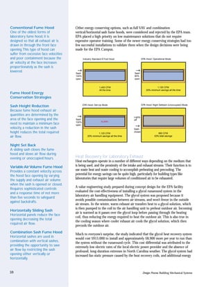 Conventional Fume Hood                  Other energy conserving options, such as full VAV and combination
One of the oldest forms of              vertical/horizontal sash fume hoods, were considered and rejected by the EPA team.
laboratory fume hood, it is             EPA placed a high priority on low maintenance solutions that do not require
designed so that all exhaust air is     expensive operator training. Some of the newer energy conserving strategies had too
drawn in through the front face         few successful installations to validate them when the design decisions were being
opening.This type of hood can           made for the EPA Campus.
suffer from excessive face velocities
and poor containment because the               Industry Standard 6-Foot Hood                   EPA Hood: Operational Mode
air velocity at the face increases
proportionately as the sash is
lowered.                                Sash                                          Sash
                                        100%                                          80%
                                        open                                          open


                                                              1,400 CFM                                     1,120 CFM
                                                              All the time                         20% minimum savings all the time
Fume Hood Energy
Conservation Strategies

                                               EPA Hood: Set-Up Mode                           EPA Hood: Night Setback (Unoccupied) Mode
Sash Height Reduction
Because fume hood exhaust air
quantities are determined by the
                                                                                      Lights
area of the face opening and the        Sash                                          off
                                        100%                   ALARM
need to maintain a minimum face         open
velocity, a reduction in the sash                                                     Sash
height reduces the total required                           1,120 CFM
                                                                                      closed
                                                                                                             660 CFM
air flow.                                          20% minimum savings all the time                       53% total savings



Night Set Back
A sliding sash closes the fume
hood and slows air flow during
evening or unoccupied hours.            Heat Recovery for Laboratory Exhaust
                                        Heat exchangers operate in a number of different ways depending on the medium that
Variable Air Volume Fume Hood           is being used, and the proximity of the intake and exhaust streams. Their function is to
Provides a constant velocity across     use waste heat and waste cooling to accomplish preheating and precooling. The
the hood face opening by varying        potential for energy savings can be quite high, particularly for building types like
the supply and exhaust air volume       laboratories that require large volumes of conditioned air to be exhausted.
when the sash is opened or closed.
                                        A value engineering study prepared during concept design for the EPA facility
Requires sophisticated controls
                                        evaluated the cost-effectiveness of installing a glycol runaround system in the
and a response time of not more
                                        laboratory air handling equipment. The glycol system was proposed because it
than five seconds to safeguard
                                        avoids possible contamination between air streams, and won’t freeze in the outside
against backdrafts.
                                        air stream. In the winter, warm exhaust air transfers heat to a glycol solution, which
                                        is then pumped to the coil in the air handling unit to preheat outdoor air. Incoming
Horizontally Sliding Sash
                                        air is warmed as it passes over the glycol loop before passing through the heating
Horizontal panels reduce the face
                                        coil, thus reducing the energy required to heat the outdoor air. This is also true in
opening decreasing the total
                                        the cooling season where cooler exhaust air cools the glycol solution, which then
required air flow.
                                        precools the outdoor air.
Combination Sash Fume Hood
                                        Much to everyone’s surprise, the study indicated that the glycol heat recovery system
Horizontal sashes are used in
                                        would cost $915,000 to install and approximately $8,900 more per year to run than
combination with vertical sashes,       the system without the runaround cycle. This cost differential was attributed to the
providing the opportunity to save       extremely low electric rates of the local electric power provider and the absence of
air flow by restricting the sash        profound, long-duration extremes in North Carolina weather. The glycol system had
opening either vertically or            increased fan static pressure caused by the heat recovery coils, and additional energy
horizontally.


59                                                                                              Design Process: Building Mechanical Systems
 
