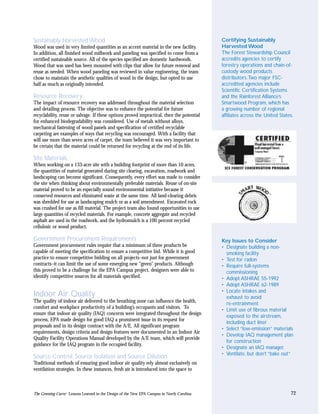 Sustainably Harvested Wood                                                                  Certifying Sustainably
Wood was used in very limited quantities as an accent material in the new facility.         Harvested Wood
In addition, all finished wood millwork and paneling was specified to come from a           The Forest Stewardship Council
certified sustainable source. All of the species specified are domestic hardwoods.          accredits agencies to certify
Wood that was used has been mounted with clips that allow for future removal and            forestry operations and chain-of-
reuse as needed. When wood paneling was reviewed in value engineering, the team             custody wood products
chose to maintain the aesthetic qualities of wood in the design, but opted to use           distributors.Two major FSC-
half as much as originally intended.                                                        accredited agencies include
                                                                                            Scientific Certification Systems
Resource Recovery                                                                           and the Rainforest Alliance’s
The impact of resource recovery was addressed throughout the material selection             Smartwood Program, which has
and detailing process. The objective was to enhance the potential for future                a growing number of regional
recyclability, reuse or salvage. If these options proved impractical, then the potential    affiliates across the United States.
for enhanced biodegradability was considered. Use of metals without alloys,
mechanical fastening of wood panels and specification of certified recyclable
carpeting are examples of ways that recycling was encouraged. With a facility that
will use more than seven acres of carpet, the team believed it was very important to
be certain that the material could be returned for recycling at the end of its life.

Site Materials
When working on a 133-acre site with a building footprint of more than 10 acres,
the quantities of material generated during site clearing, excavation, roadwork and
landscaping can become significant. Consequently, every effort was made to consider
the site when thinking about environmentally preferable materials. Reuse of on-site
material proved to be an especially sound environmental initiative because it
conserved resources and eliminated waste at the same time. All land-clearing debris
was shredded for use as landscaping mulch or as a soil amendment. Excavated rock
was crushed for use as fill material. The project team also found opportunities to use
large quantities of recycled materials. For example, concrete aggregate and recycled
asphalt are used in the roadwork, and the hydromulch is a 100 percent recycled
cellulosic or wood product.

Government Procurement Requirements                                                         Key Issues to Consider
Government procurement rules require that a minimum of three products be                    • Designate building a non-
capable of meeting the specification to ensure a competitive bid. While it is good            smoking facility
practice to ensure competitive bidding on all projects–not just for government              • Test for radon
contracts–it can limit the use of some emerging new “green” products. Although              • Require full-systems
this proved to be a challenge for the EPA Campus project, designers were able to              commissioning
identify competitive sources for all materials specified.                                   • Adopt ASHRAE 55-1992
                                                                                            • Adopt ASHRAE 62-1989
                                                                                            • Locate intakes and
Indoor Air Quality                                                                            exhaust to avoid
The quality of indoor air delivered to the breathing zone can influence the health,           re-entrainment
comfort and workplace productivity of a building’s occupants and visitors. To
                                                                                            • Limit use of fibrous material
ensure that indoor air quality (IAQ) concerns were integrated throughout the design
                                                                                              exposed to the airstream,
process, EPA made design for good IAQ a prominent issue in its request for
                                                                                              including duct liner
proposals and in its design contract with the A/E. All significant program
                                                                                            • Select “low-emission” materials
requirements, design criteria and design features were documented in an Indoor Air
                                                                                            • Develop IAQ management plan
Quality Facility Operations Manual developed by the A/E team, which will provide
                                                                                              for construction
guidance for the IAQ program in the occupied facility.
                                                                                            • Designate an IAQ manager.
                                                                                            • Ventilate, but don’t “bake out”
Source Control, Source Isolation and Source Dilution
Traditional methods of ensuring good indoor air quality rely almost exclusively on
ventilation strategies. In these instances, fresh air is introduced into the space to



The Greening Curve: Lessons Learned in the Design of the New EPA Campus in North Carolina                                     72
 