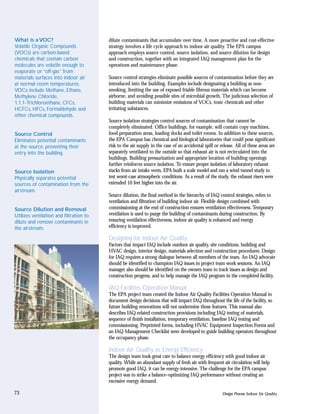 What is a VOC?                           dilute contaminants that accumulate over time. A more proactive and cost-effective
Volatile Organic Compounds               strategy involves a life cycle approach to indoor air quality. The EPA campus
(VOCs) are carbon-based                  approach employs source control, source isolation, and source dilution for design
chemicals that contain carbon            and construction, together with an integrated IAQ management plan for the
molecules are volatile enough to         operations and maintenance phase.
evaporate or “off-gas” from
materials surfaces into indoor air       Source control strategies eliminate possible sources of contamination before they are
at normal room temperatures.             introduced into the building. Examples include designating a building as non-
VOCs include Methane, Ethane,            smoking, limiting the use of exposed friable fibrous materials which can become
Methylene Chloride,                      airborne, and avoiding possible sites of microbial growth. The judicious selection of
1,1,1-Trichloroethane, CFCs,             building materials can minimize emissions of VOCs, toxic chemicals and other
HCFCs, HFCs, Formaldehyde and            irritating substances.
other chemical compounds.
                                         Source isolation strategies control sources of contamination that cannot be
                                         completely eliminated. Office buildings, for example, will contain copy machines,
Source Control                           food preparation areas, loading docks and toilet rooms. In addition to these sources,
Eliminates potential contaminants        the EPA Campus has chemical and biological laboratories that could pose significant
at the source, preventing their          risk to the air supply in the case of an accidental spill or release. All of these areas are
entry into the building.                 separately ventilated to the outside so that exhaust air is not recirculated into the
                                         buildings. Building pressurization and appropriate location of building openings
                                         further reinforces source isolation. To ensure proper isolation of laboratory exhaust
Source Isolation                         stacks from air intake vents, EPA built a scale model and ran a wind tunnel study to
Physically separates potential           test worst-case atmospheric conditions. As a result of the study, the exhaust risers were
sources of contamination from the        extended 10 feet higher into the air.
airstream.
                                         Source dilution, the final method in the hierarchy of IAQ control strategies, refers to
                                         ventilation and filtration of building indoor air. Flexible design combined with
Source Dilution and Removal              commissioning at the end of construction ensures ventilation effectiveness. Temporary
Utilizes ventilation and filtration to   ventilation is used to purge the building of contaminants during construction. By
dilute and remove contaminants in        ensuring ventilation effectiveness, indoor air quality is enhanced and energy
the airstream.                           efficiency is improved.

                                         Designing for Indoor Air Quality
                                         Factors that impact IAQ include outdoor air quality, site conditions, building and
                                         HVAC design, interior design, materials selection and construction procedures. Design
                                         for IAQ requires a strong dialogue between all members of the team. An IAQ advocate
                                         should be identified to champion IAQ issues in project team work sessions. An IAQ
                                         manager also should be identified on the owners team to track issues as design and
                                         construction progress, and to help manage the IAQ program in the completed facility.

                                         IAQ Facilities Operation Manual
                                         The EPA project team created the Indoor Air Quality Facilities Operation Manual to
                                         document design decisions that will impact IAQ throughout the life of the facility, so
                                         future building renovations will not undermine those features. This manual also
                                         describes IAQ-related construction provisions including IAQ testing of materials,
                                         sequence of finish installation, temporary ventilation, baseline IAQ testing and
                                         commissioning. Preprinted forms, including HVAC Equipment Inspection Forms and
                                         an IAQ Management Checklist were developed to guide building operators throughout
                                         the occupancy phase.

                                         Indoor Air Quality vs. Energy Efficiency
                                         The design team took great care to balance energy efficiency with good indoor air
                                         quality. While an abundant supply of fresh air with frequent air circulation will help
                                         promote good IAQ, it can be energy-intensive. The challenge for the EPA campus
                                         project was to strike a balance–optimizing IAQ performance without creating an
                                         excessive energy demand.

73                                                                                                     Design Process: Indoor Air Quality
 