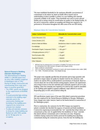The team established thresholds for the maximum allowable concentrations of
                                             contaminants in the indoor air, based on health effects research and an
                                             understanding of what is possible to achieve in a new building with materials
                                             commonly available in the market. These thresholds were used to screen selected
                                             finishes and as testing criteria for overall indoor air quality in the finished facility. At
                                             the end of construction, ambient air sampling and testing were required to be
                                             performed at 16 locations throughout the office areas of the new EPA facility.


                                             Maximum Indoor Air Concentration Standards

                                       Indoor Contaminants                                Allowable Air Concentration Levels*

                                      Carbon Monoxide (CO)                                < 9 ppm

                                      Carbon Dioxide      (CO2)                           < 800 ppm

                                      Airborne Mold and Mildew                            Simultaneous indoor & outdoor readings

                                      Formaldehyde                                        < 20 µg/m3**

                                      Total Volatile Organic Compounds (TVOC)             < 200 µg/m3**

                                      4 Phenylocyclohexene (4-PC)***                      < 3 µg/m3

                                      Total Particulates (PM)                             < 20 µg/m3

                                      Regulated Pollutants                                < NAAQS

                                      Other Pollutants                                    < 5% of TLV-TWA****

                                        *      All levels must be achieved prior to acceptance of building. The levels do not account
                                               for contributions from office furniture, occupants and occupant activity.
                                        **     Above outside air concentrations.
                                       ***     4-PC is an odorous contaminant constituent in carpets with styrene-butadiene-latex rubber (SBR).
                                      ****     TLV - TWA = Threshold Limit Value - Time Weight Average.
Natural Resource Building,
Olympia,Washington
The Natural Resources Building
(NRB) is a 300,000-square-foot,              The project team originally specified that all materials used in large quantities with
six-story office building completed          potential to impact indoor air quality be chamber-tested by the contractor, with
in Washington state in 1992.                 results to be used by EPA to model predicted concentrations of chemicals. Based on
During its design, construction and          concerns about the cost of this extensive testing program, however, the requirements
                                             were revised to focus on the four materials most commonly exposed to the air in the
commissioning, three steps were
                                             building. These four materials were required to be tested as they would be assembled
taken to promote good IAQ:
                                             in the building–paint applied to gypsum wallboard, carpet adhered to concrete,
• The HVAC system was designed
                                             fireproofing spray on steel, and acoustical ceiling tile.
   to the requirements of ASHRAE
   62-89
• To avoid potential high-emitting
                                             Construction Procedures
                                             EPA specifications require many of the same IAQ-related construction procedures
   materials in the building, major
                                             that were employed by the Natural Resources Building in Olympia, Washington.
   materials used in the
                                             Some changes were made, however, based on the lessons learned in construction of
   construction, finishing and
                                             the Washington project.
   furnishing of the building were
   required to be tested in an
                                             Prior to construction, the contractor for the EPA Campus was required to
   emission test chamber
                                             submit a schedule that described the sequence of material and finish installation.
• To allow all materials emissions
                                             Construction sequencing recommended that “wet” materials that release indoor air
   to decay, the empty building was          contaminants as they cure, be applied before the installation of “fuzzy” materials
   flushed out with 100% outside             that absorb airborne contaminants and re-emit them over time. Temporary
   air for 90 days prior to                  ventilation during construction further protected the building from absorbing
   occupancy                                 contaminants during the construction process. From the time the building was


75                                                                                                            Design Process: Indoor Air Quality
 