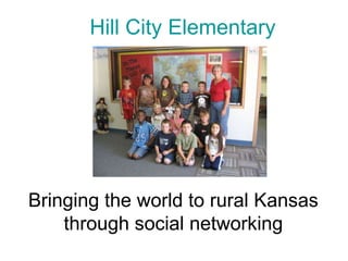 Hill City Elementary Bringing the world to rural Kansas through social networking 