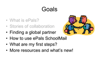 Goals What is ePals? Stories of collaboration Finding a global partner How to use ePals SchoolMail What are my first steps?  More resources and what’s new! 