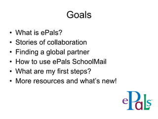 Goals What is ePals? Stories of collaboration Finding a global partner How to use ePals SchoolMail What are my first steps?  More resources and what’s new! 