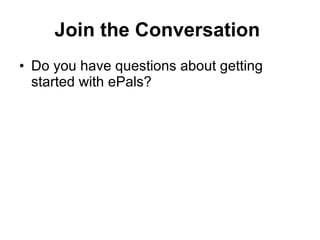 Join the Conversation   Do you have questions about getting started with ePals? 