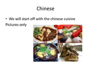 Chinese
• We will start off with the chinese cuisine
Pictures only
 