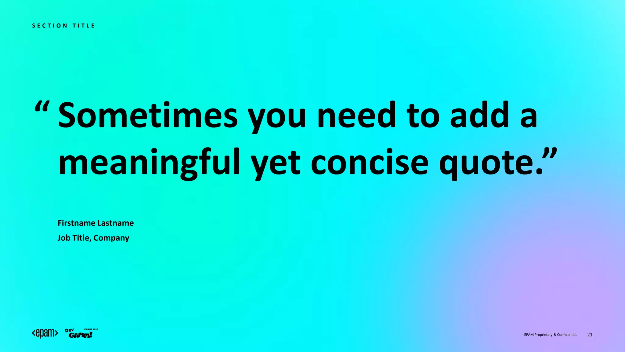“
EPAM Proprietary & Confidential. 21
Sometimes you need to add a
meaningful yet concise quote.”
Firstname Lastname
Job Title, Company
S E C T I O N T I T L E
 