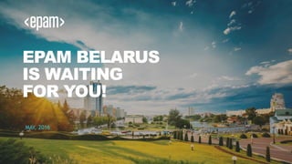 EPAM BELARUS
IS WAITING
FOR YOU!
MAY, 2016
 