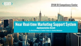 1
EPAM BI Competency Center
1Near Real-time Marketing Support System
Implementation Details
by <Kiryl Sultanau> & <Yauheni Yushyn> & <Dzmitry Maskayeu>
 