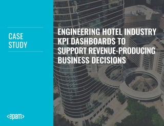 1
CASE
STUDY
ENGINEERING HOTEL INDUSTRY
KPI DASHBOARDS TO
SUPPORT REVENUE-PRODUCING
BUSINESS DECISIONS
 