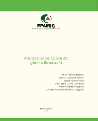 Adubação de capins do
gênero Brachiaria
Adauto Ferreira Barcelos
Josiane Aparecida de Lima
Josafát Pádua Pereira
Paulo Tácito Gontijo Guimarães
Antônio Ricardo Evangelista
Clenderson Corradi de Mattos Gonçalves
Belo Horizonte
2011
 