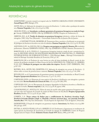 79
Adubação de capins do gênero Brachiaria
REFERÊNCIAS
AGRONOMIC economic research on tropical soils. In: NORTH CAROLINA STATE UNIVERSITY.
Annual Report 1973. Raleigh, 1974.
ALVIN, M.J. et al. Aplicação de nitrogênio em acessos de Brachiaria – 1: efeito sobre a produção de matéria
seca. Pasturas Tropicales, Cali, v.12, n.2, p.2-6, 1990.
ARAGÃO, W.M. et al. Introdução e avaliação agronômica de gramíneas forrageiras no estado de Sergi-
pe. Aracaju: EMBRAPA-UEPAE, 1986. 8p. (EMBRAPA-UEPAE. Pesquisa em Andamento, 2).
ARRUDA, M.L. de R. Toxidez de alumínio em gramíneas forrageiras: tolerância e efeitos de formas de
nitrogênio. 1982. 141p.Tese (Mestrado) – Universidade Federal do Rio de Janeiro, Rio de Janeiro.
_______; CANTARUTTI,R.B.; MOREIRA,R.Tratamentos físico-mecânico e fertilização na recuperação
de pastagens de Brachiaria decumbens em solos de tabuleiro.PasturasTropicales,Cali,v.9,n.3,p.33-39,1982.
AZEVEDO, G.P.C. de; SOUZA, F.R.S. de. Pesquisa com pastagem na região de Altamira, PA: resultados
preliminares. Altamira: EMBRAPA-UEPAE, 1982. 13p. (EMBRAPA-UEPAE Altamira. Documentos 1).
BARCELLOS, A. de O.; VILELA, L. Leguminosas forrageiras tropicais: estado da arte e perspectivas fu-
turas. In: REUNIÃO ANUAL DA SOCIEDADE BRASILEIRA DE ZOOTECNIA, 31.; SIMPÓSIO
INTERNACIONAL DE FORRAGICULTURA, 1., 1994, Maringá. Anais ... Maringá: Universidade Es-
tadual de Maringá: Sociedade Brasileira de Zootecnia, 1994. p.1-56.
BARCELOS, J.M. et al. Produção de carne bovina em solos de baixa fertilidade do Brasil: estudo de dois
sistemas de produção simulados no Mato Grosso do Sul. In: SÁNCHEZ, P.A.; TERGAS, L.E.; SERRÃO,
E.A.S. (Ed.). Produção de pastagens em solos ácidos dos trópicos. Brasília: CIAT: EMBRAPA, 1982.
p.327-335.
BOTREL, M.A.; ALVIN, M.J.; MARTINS, C.E. Aplicação de nitrogênio em acessos de Brachiaria - 2:
efeitos sobre os teores de proteína bruta e minerais. Pasturas Tropicales, Cali, v.12, n.2, p.7-10, 1990.
BULLER, R.E. et al. Comportamento de gramíneas perenes recentemente introduzidas no Brasil Central.
Pesquisa Agropecuária Brasileira: Série Zootecnia, v.7, p.17-21, 1972.
CARVALHO, M.M. et al. Respostas de uma espécie de Brachiaria à fertilização com nitrogênio e potássio
em solo ácido. Revista Brasileira de Ciência do Solo, v.15, n.2, p.195-200, 1991.
CARVALHO, S.I.C. de et al. Recuperação de pastagens degradadas de Brachiaria decumbens cv. Basilisk na
região dos Cerrados. Pasturas tropicales, Cali, v.12, n.2, p.24-28, agosto 1990.
CASAGRANDE, J.C.; SOUZA, O.C. Efeito de níveis de enxofre sobre quatro gramíneas forrageiras tropi-
cais (em solos sob vegetação de Cerrado do estado de Mato Grasso do Sul, Brasil). Pesquisa Agropecuária
Brasileira, Brasília, v.17, n.1, p.21-25, jan. 1982.
CORRÊA, L.A. Níveis críticos de fósforo para o establecimento de Brachiaria decumbens Stapf.,
Brachiaria brizantha (Hochst.) Stapf. cv. Marandu e Panicum maximum Jacq., em Latossolo Vermelho
Amarelo,álico. 1991. 83p.Tese (Doutorado) – Escola Superior de Agricultura “Luiz de Queiroz”, Piracicaba.
DOBEREINER, J. Fixação de nitrogênio em gramíneas tropicais. Interciência, São Paulo, v.4, n.4, p.200-
205, jul./ago. 1979.
DUTRA, S.; SOUZA FILHO, A.P. da S.; SERRÃO, E.A.S. Fertilizantes e leguminosas no rendimento de
capim-quicuio da Amazônia (B. humidicola) no Cerrado do Amapá. In: EMBRAPA. Centro de Pesquisa
Agropecuária do Trópico Úmido. Relatório Técnico Anual-1979. Belém, 1980. p.139-140.
 