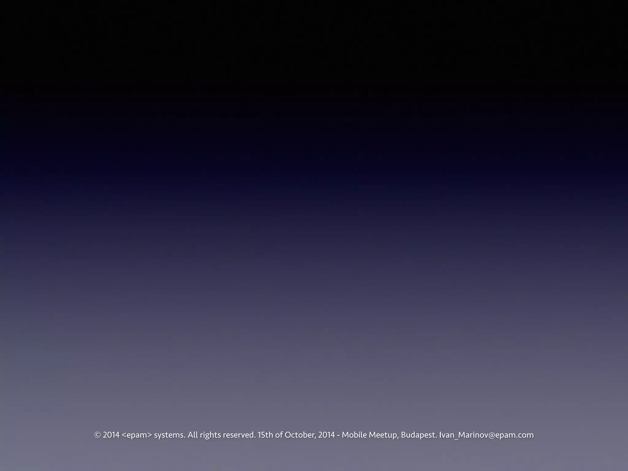 © 2014 <epam> systems. All rights reserved. 15th of October, 2014 - Mobile Meetup, Budapest. Ivan_Marinov@epam.com 
