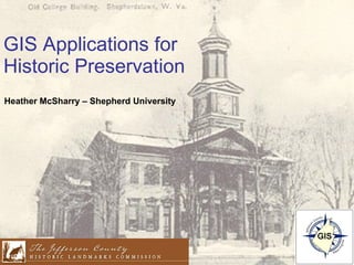 GIS Applications for Historic Preservation Heather McSharry – Shepherd University 