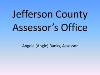 Jefferson County Assessor’s Office Angela (Angie) Banks, Assessor 