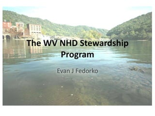 The WV NHD Stewardship Program Evan J Fedorko 