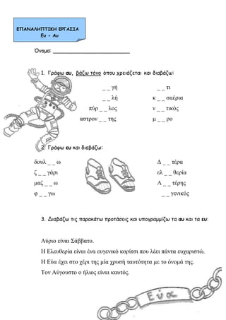 Όνομα: _______________________
1. Γράφω αυ, βάζω τόνο όπου χρειάζεται και διαβάζω:
_ _ γή _ _ τι
_ _ λή κ _ _ σαέρια
πύρ _...