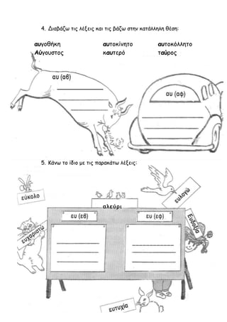4. Διαβάζω τις λέξεις και τις βάζω στην κατάλληλη θέση:
αυγοθήκη αυτοκίνητο αυτοκόλλητο
Αύγουστος καυτερό ταύρος
_________...