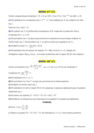 Σελίδα 13 από 29 
Μπάμπης Στεργίου – Μαθηματικός
ΘΕΜΑ 17ο
(Γ)
Δίνεται η παραγωγίσιμη συνάρτηση f : 
   με f(0) 0
  και  f (x)
f '(x) 2xe
  για κάθε  x .
   
(α) Να αποδείξετε ότι η συνάρτηση  f (x) 2
g(x) e x
   είναι σταθερή στο   και να βρείτε τον τύπο 
της f.  
Έστω ότι  2
f(x) ln(x 1)
  .  
(β) Να γράψετε την f  ως σύνθεση δύο συναρτήσεων G,H , καμία από τις οποίες δεν είναι η 
συνάρτηση  I(x) x,x .
    
(γ) Να μελετήσετε την f  ως προς τη μονοτονία και τα ακρότατα και στη συνέχεια να βρείτε το 
σύνολο τιμών της f . Να μελετήσετε την f  ως προς τα κοίλα και να χαράξετε την  f
C .  
(δ) Να βρείτε το όριο 
x
A lim (ln x f (x))

  . 
(ε) Να αποδείξετε ότι στο σύνολο των σημείων  N {M(x,f(x)) | 0 x 2}
    υπάρχει ένα 
τουλάχιστον σημείο  0 0 0
M (x ,f (x ))  , του οποίου η απόσταση από το σημείο  P(1,0)  είναι ελάχιστη.   
 
ΘΕΜΑ 18ο
(Γ)
Δίνεται η συνάρτηση 
3 2
(μ 1)x λx
f(x)
x 1
 


  , με  x 1
  και  λ,μ .
 Για την συνάρτηση f  
γνωρίζουμε ότι 
x
f (x)
lim 1
x

  
(α) Να αποδείξετε ότι  λ μ 1.
    
(β) Να μελετήσετε τις f και f '  ως προς την μονοτονία και τα τοπικά ακρότατα. 
(γ) Να βρείτε το σύνολο τιμών της f.  
(δ) Να αποδείξετε ότι από το σημείο  P(1,2)  δεν μπορούμε να φέρουμε εφαπτομένη προς τη γραφική 
παράσταση της f.  
(ε) Να λύσετε την εξίσωση  x 2 2 x 2 2
(e 2) (x 2) (e 1)(x 3)
        
(στ) Να βρείτε τις ασύμπτωτες της συνάρτησης και να χαράξετε τη γραφική της παράσταση. 
Υπόδειξη
(β) Είναι  
2
2
x 2x
f '(x)
(x 1)



  
(ε) Παίρνει τη μορφή  x 2
f(e 2) f (x 3)
    .Στο διάστημα [2, )
  η f  είναι γνησίως μονότονη. 
 
 
 