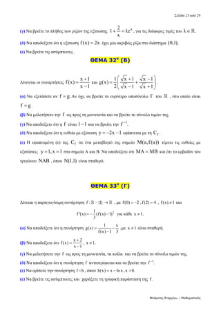 Σελίδα 23 από 29 
Μπάμπης Στεργίου – Μαθηματικός
(γ) Να βρείτε το πλήθος των ριζών της εξίσωσης  
x
2
1 λe
x
  , για τις διάφορες τιμές του  λ .
   
(δ) Να αποδείξετε ότι η εξίσωση f (x) 2x
  έχει μία ακριβώς ρίζα στο διάστημα (0,1).  
(ε) Να βρείτε τις ασύμπτωτες . 
ΘΕΜΑ 32ο
(Β)
 
Δίνονται οι συναρτήσεις 
x 1
f (x)
x 1



 και 
1 x 1 x 1
g(x)
2 x 1 x 1
 
 
 
 
 
 
. 
(α) Να εξετάσετε αν  f g
 .Αν όχι, να βρείτε το ευρύτερο υποσύνολο  Γ  του   , στο οποίο είναι  
f g
 . 
(β) Να μελετήσετε την f  ως προς τη μονοτονία και να βρείτε το σύνολο τιμών της.  
(γ) Να αποδείξετε ότι η f  είναι 1 1
  και να βρείτε την 
1
f .

  
(δ) Να αποδείξετε ότι η ευθεία με εξίσωση  y 2x 1
    εφάπτεται με τη  f
C .  
(ε) Η  εφαπτομένη  (ε)  της  f
C   σε  ένα  μεταβλητό  της  σημείο  M(α,f(α))  τέμνει  τις  ευθείες  με 
εξισώσεις   y 1,x 1
   στα σημεία Α και Β. Να αποδείξετε ότι  MA MB
  και ότι το εμβαδόν του 
τριγώνου  NAB , όπου  N(1,1)  είναι σταθερό.    
 
 
ΘΕΜΑ 33ο
(Γ)
 
Δίνεται η παραγωγίσιμη συνάρτηση f : {1}
 
   , με f(0) 2 ,f (2) 4
    , f(x) 1
  και                
2
1
f '(x) (f(x) 1)
3
     για κάθε  x 1.
  
(α) Να αποδείξετε ότι η συνάρτηση 
1 x
g(x)
f(x) 1 3
 

 ,με  x 1
  είναι σταθερή. 
(β) Να αποδείξετε ότι 
x 2
f(x)
x 1



,  x 1.
  
(γ) Να μελετήσετε την f  ως προς τη μονοτονία, τα κοίλα  και να βρείτε το σύνολο τιμών της. 
(δ) Να αποδείξετε ότι η συνάρτηση f  αντιστρέφεται και να βρείτε την  1
f .

  
(ε) Να ορίσετε την συνάρτηση f h
 , όπου  h(x) x ln x,x 0.
      
(ε) Να βρείτε τις ασύμπτωτες και  χαράξετε τη γραφική παράσταση της  f.  
 