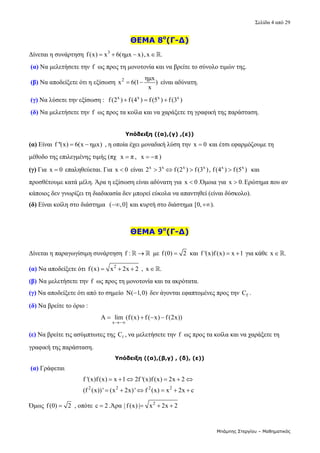 Σελίδα 4 από 29 
Μπάμπης Στεργίου – Μαθηματικός
ΘΕΜΑ 8ο
(Γ-Δ)
Δίνεται η συνάρτηση  3
f(x) x 6(ημx x),x .
      
(α) Να μελετήσετε την f  ως προς τη μονοτονία και να βρείτε το σύνολο τιμών της. 
(β) Να αποδείξετε ότι η εξίσωση  2 ημx
x 6(1 )
x
   είναι αδύνατη. 
(γ) Να λύσετε την εξίσωση :   x x x x
f(2 ) f(4 ) f (5 ) f(3 )
     
(δ) Να μελετήσετε την f  ως προς τα κοίλα και να χαράξετε τη γραφική της παράσταση. 
 
Υπόδειξη ((α),(γ) ,(ε))
(α) Είναι  f ''(x) 6(x ημx)
   , η οποία έχει μοναδική λύση την  x 0
  και έτσι εφαρμόζουμε τη 
μέθοδο της επιλεγμένης τιμής (πχ   x π
 ,   x π
  ) 
(γ) Για  x 0
  επαληθεύεται. Για  x 0
  είναι  x x x x x x
2 3 f(2 ) f(3 ), f(4 ) f(5 )
     και 
προσθέτουμε κατά μέλη. Άρα η εξίσωση είναι αδύνατη για  x 0
 .Όμοια για  x 0.
 Ερώτημα που αν 
κάποιος δεν γνωρίζει τη διαδικασία δεν μπορεί εύκολα να απαντηθεί (είναι δύσκολο).  
(δ) Είναι κοίλη στο διάστημα   ( ,0]
  και κυρτή στο διάστημα [0, ).
   
ΘΕΜΑ 9ο
(Γ-Δ)
 
Δίνεται η παραγωγίσιμη συνάρτηση f : 
   με f(0) 2
  και  f '(x)f (x) x 1
   για κάθε  x .
   
(α) Να αποδείξετε ότι  2
f(x) x 2x 2
    ,  x .
   
(β) Να μελετήσετε την f  ως προς τη μονοτονία και τα ακρότατα. 
(γ) Να αποδείξετε ότι από το σημείο  N( 1,0)
  δεν άγονται εφαπτομένες προς την  f
C . 
(δ) Να βρείτε το όριο : 
                                            
x
A lim (f(x) f ( x) f (2x))

      
(ε) Να βρείτε τις ασύμπτωτες της  f
C , να μελετήσετε την  f  ως προς τα κοίλα και να χαράξετε τη 
γραφική της παράσταση. 
Υπόδειξη ((α),(β,γ) , (δ), (ε))
(α) Γράφεται 
                                  2 2 2 2
f '(x)f(x) x 1 2f '(x)f(x) 2x 2
(f (x))' (x 2x)' f (x) x 2x c
     
     
  
Όμως f(0) 2
  , οπότε c 2
 .Άρα  2
| f (x) | x 2x 2
     
 
