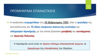 ΠΡΟΜΗΝΥΜΑ ΕΠΑΝΑΣΤΑΣΗΣ
 Η κατάσταση εκτραχύνθηκε στις 26 Φεβρουαρίου 1905, όταν η τριανδρία της
αντιπολίτευσης και 15 άλλοι επιφανείς πολιτευτές συνέταξαν και
υπέγραψαν προκήρυξη, με την οποία ζητούσαν μεταβολή του συντάγματος
της Κρητικής Πολιτείας.
ΦΑΤΣΗ ΑΘΑΝΑΣΙΑ ΦΙΛΟΛΟΓΟΣ
10
Η προκήρυξη αυτή είναι το πρώτο επίσημο επαναστατικό κείμενο, το
προμήνυμα της επανάστασης του Θερίσου.
 