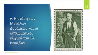 γ. Η στάση των
Μεγάλων
Δυνάμεων και οι
διπλωματικοί
ελιγμοί του Ελ.
Βενιζέλου
ΦΑΤΣΗ ΑΘΑΝΑΣΙΑ ΦΙΛΟΛΟΓΟΣ
23
 