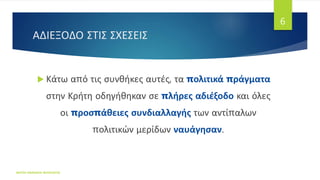ΑΔΙΕΞΟΔΟ ΣΤΙΣ ΣΧΕΣΕΙΣ
 Κάτω από τις συνθήκες αυτές, τα πολιτικά πράγματα
στην Κρήτη οδηγήθηκαν σε πλήρες αδιέξοδο και όλες
οι προσπάθειες συνδιαλλαγής των αντίπαλων
πολιτικών μερίδων ναυάγησαν.
ΦΑΤΣΗ ΑΘΑΝΑΣΙΑ ΦΙΛΟΛΟΓΟΣ
6
 