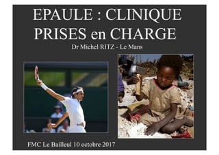 EPAULE : CLINIQUE
PRISES en CHARGE
Dr Michel RITZ - Le Mans
FMC Le Bailleul 10 octobre 2017
 
