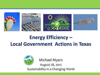 Energy Efficiency –
Local Government Actions in Texas

              Michael Myers
              August 28, 2012
      Sustainability in a Changing World
 