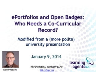 ePortfolios and Open Badges:
Who Needs a Co-Curricular
Record?
Modified from a (more polite)
university presentation
January 9, 2014
Don Presant

PRESENTATION SUPPORT PAGE:
bit.ly/ep_ccr

 