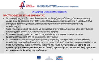 38
«ΝΕΟΦΥΗΣ ΕΠΙΧΕΙΡΗΜΑΤΙΚΟΤΗΤΑ»
ΠΡΟΫΠΟΘΕΣΕΙΣ ΕΠΙΛΕΞΙΜΟΤΗΤΑΣ
• Οι επιχειρήσεις που θα συσταθούν να κάνουν έναρξη στη ΔΟΥ σε χρόνο και με νομική
μορφή που θα ορίζονται στον Οδηγό του Προγράμματος (επισημαίνεται η μεταβολή ΚΑΔ
στους ήδη ασκούντες επαγγελματική δραστηριότητα δεν συνιστά σύσταση νέας
επιχείρησης)
• Κάθε επιλέξιμο φυσικό πρόσωπο να συμμετέχει στην υποβολή μίας και μόνο επενδυτικής
πρότασης (είτε αυτοτελώς, είτε σε επενδυτικό σχήμα).
• Το επιχειρηματικό σχέδιο να αφορά στις επιλέξιμες κατηγορίες επιχειρηματικών
δραστηριοτήτων, καθ’ όλη τη διάρκεια της επένδυσης.
• Το συνολικό ποσό των ενισχύσεων ήσσονος σημασίας που έχει λάβει στο παρελθόν η
επιχείρηση, συμπεριλαμβανομένης της ενίσχυσης από αυτή τη Δράση, να μην υπερβαίνει το
ποσό των 200.000 ευρώ (ή 100.000 ευρώ για τον τομέα των μεταφορών) μέσα σε μία
τριετία (τρέχον οικονομικό έτος και τα δύο (2) προηγούμενα οικονομικά έτη) πριν από
την ημερομηνία ένταξης της πρότασης.
 