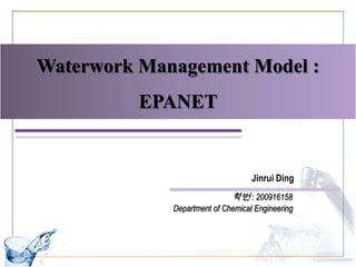 Waterwork Management Model :
          EPANET


                                   Jinrui Ding
                             학번 : 200916158
             Department of Chemical Engineering
 